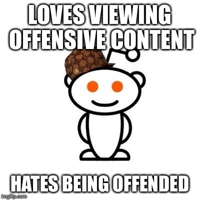 LOVES VIEWING OFFENSIVE CONTENT HATES BEING OFFENDED | image tagged in reddit ,AdviceAnimals | made w/ Imgflip meme maker