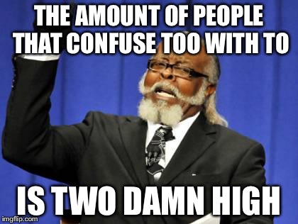 Too Damn High | THE AMOUNT OF PEOPLE THAT CONFUSE TOO WITH TO IS TWO DAMN HIGH | image tagged in memes,too damn high | made w/ Imgflip meme maker