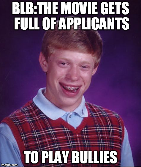 Bad Luck Brian Meme | BLB:THE MOVIE GETS FULL OF APPLICANTS TO PLAY BULLIES | image tagged in memes,bad luck brian | made w/ Imgflip meme maker