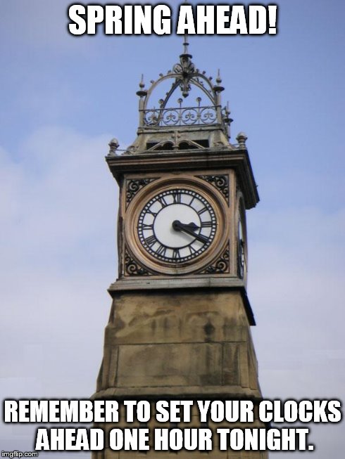 Clock | SPRING AHEAD! REMEMBER TO SET YOUR CLOCKS AHEAD ONE HOUR TONIGHT. | image tagged in clock | made w/ Imgflip meme maker