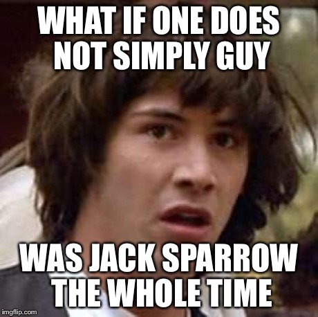 Conspiracy Keanu Meme | WHAT IF ONE DOES NOT SIMPLY GUY WAS JACK SPARROW THE WHOLE TIME | image tagged in memes,conspiracy keanu | made w/ Imgflip meme maker