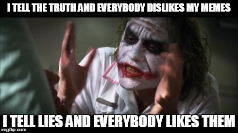 And everybody loses their minds Meme | I TELL THE TRUTH AND EVERYBODY DISLIKES MY MEMES I TELL LIES AND EVERYBODY LIKES THEM | image tagged in memes,and everybody loses their minds | made w/ Imgflip meme maker