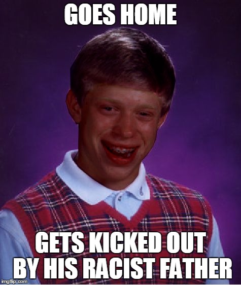 GOES HOME GETS KICKED OUT BY HIS RACIST FATHER | made w/ Imgflip meme maker