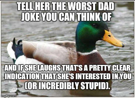A suicide-squeeze to home plate. | TELL HER THE WORST DAD JOKE YOU CAN THINK OF AND IF SHE LAUGHS THAT'S A PRETTY CLEAR INDICATION THAT SHE'S INTERESTED IN YOU (OR INCREDIBLY  | image tagged in memes,actual advice mallard | made w/ Imgflip meme maker