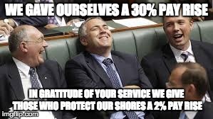 They want what? | WE GAVE OURSELVES A 30% PAY RISE IN GRATITUDE OF YOUR SERVICE WE GIVE THOSE WHO PROTECT OUR SHORES A 2% PAY RISE | image tagged in payday,politics | made w/ Imgflip meme maker