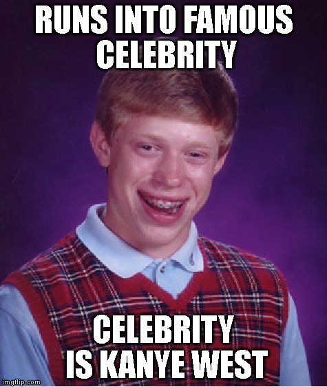 Bad Luck Brian | RUNS INTO FAMOUS CELEBRITY CELEBRITY IS KANYE WEST | image tagged in memes,bad luck brian | made w/ Imgflip meme maker