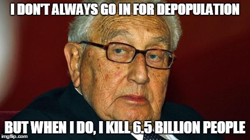 Henry Kissinger | I DON'T ALWAYS GO IN FOR DEPOPULATION BUT WHEN I DO, I KILL 6.5 BILLION PEOPLE | image tagged in henry kissinger | made w/ Imgflip meme maker