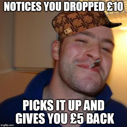 Good Guy Greg Meme | NOTICES YOU DROPPED £10 PICKS IT UP AND GIVES YOU £5 BACK | image tagged in memes,good guy greg,scumbag | made w/ Imgflip meme maker