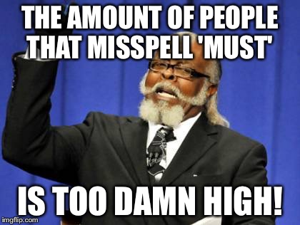 Too Damn High Meme | THE AMOUNT OF PEOPLE THAT MISSPELL 'MUST' IS TOO DAMN HIGH! | image tagged in memes,too damn high | made w/ Imgflip meme maker