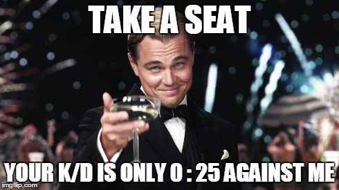 You got wrekted that match! | TAKE A SEAT YOUR K/D IS ONLY 0 : 25 AGAINST ME | image tagged in funny meme,leonardo dicaprio cheers,gaming | made w/ Imgflip meme maker