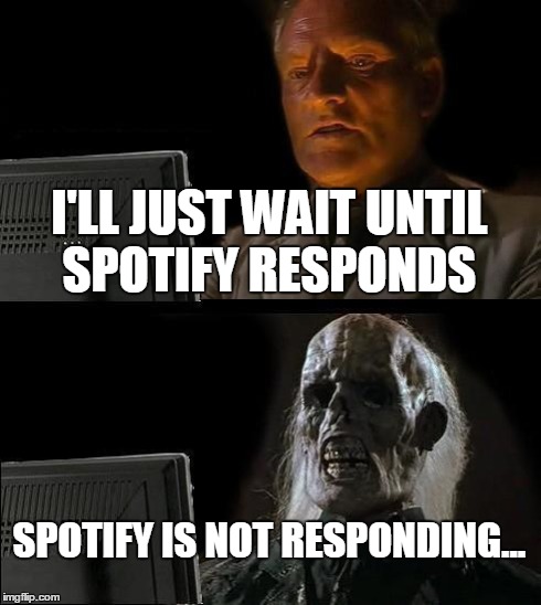 I'll Just Wait Here Meme | I'LL JUST WAIT UNTIL SPOTIFY RESPONDS SPOTIFY IS NOT RESPONDING... | image tagged in memes,ill just wait here | made w/ Imgflip meme maker