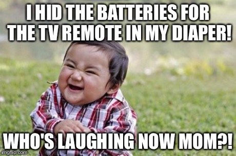 Why isn't the remote working?! | I HID THE BATTERIES FOR THE TV REMOTE IN MY DIAPER! WHO'S LAUGHING NOW MOM?! | image tagged in memes,evil toddler | made w/ Imgflip meme maker