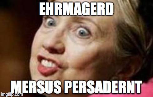 Ehrmagerd | EHRMAGERD MERSUS PERSADERNT | image tagged in hillary clinton | made w/ Imgflip meme maker
