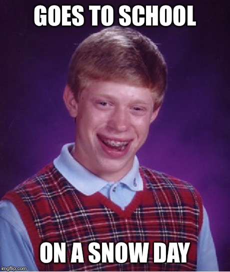 Bad Luck Brian Meme | GOES TO SCHOOL ON A SNOW DAY | image tagged in memes,bad luck brian | made w/ Imgflip meme maker