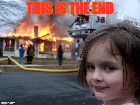 Disaster Girl Meme | THIS IS THE END | image tagged in memes,disaster girl | made w/ Imgflip meme maker