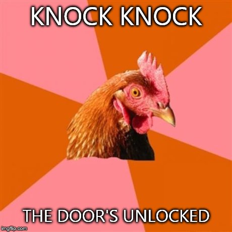 Anti Joke Chicken | KNOCK KNOCK THE DOOR'S UNLOCKED | image tagged in memes,anti joke chicken | made w/ Imgflip meme maker