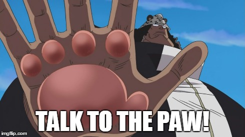 Talk to the paw! | TALK TO THE PAW! | image tagged in one piece,anime,anime is not cartoon,memes | made w/ Imgflip meme maker