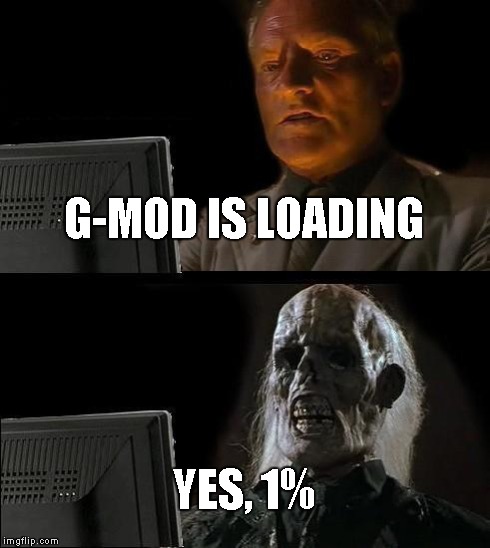 I'll Just Wait Here | G-MOD IS LOADING YES, 1% | image tagged in memes,ill just wait here | made w/ Imgflip meme maker