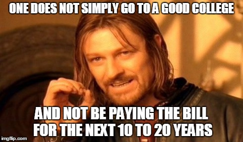 One Does Not Simply Meme | ONE DOES NOT SIMPLY GO TO A GOOD COLLEGE AND NOT BE PAYING THE BILL FOR THE NEXT 10 TO 20 YEARS | image tagged in memes,one does not simply | made w/ Imgflip meme maker