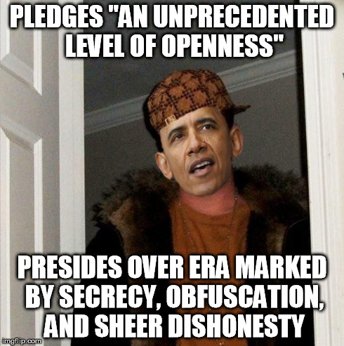 Scumbag Obama | PLEDGES "AN UNPRECEDENTED LEVEL OF OPENNESS" PRESIDES OVER ERA MARKED BY SECRECY, OBFUSCATION, AND SHEER DISHONESTY | image tagged in scumbag obama | made w/ Imgflip meme maker