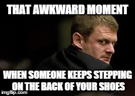 THAT AWKWARD MOMENT WHEN SOMEONE KEEPS STEPPING ON THE BACK OF YOUR SHOES | image tagged in over shoulder angry | made w/ Imgflip meme maker