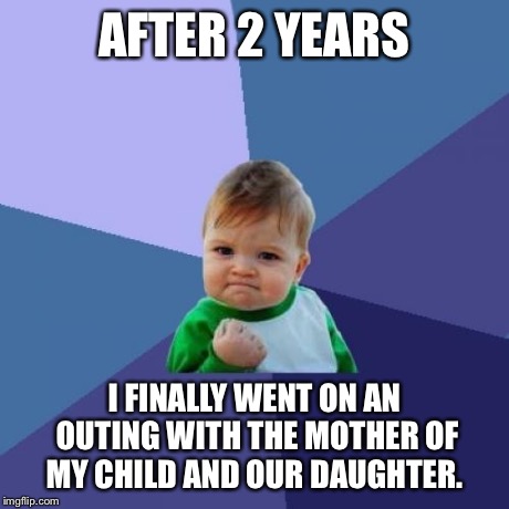 Success Kid | AFTER 2 YEARS I FINALLY WENT ON AN OUTING WITH THE MOTHER OF MY CHILD AND OUR DAUGHTER. | image tagged in memes,success kid,AdviceAnimals | made w/ Imgflip meme maker