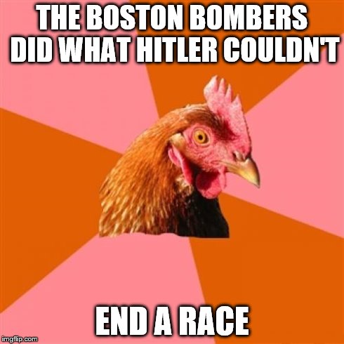 Anti Joke Chicken | THE BOSTON BOMBERS DID WHAT HITLER COULDN'T END A RACE | image tagged in memes,anti joke chicken | made w/ Imgflip meme maker