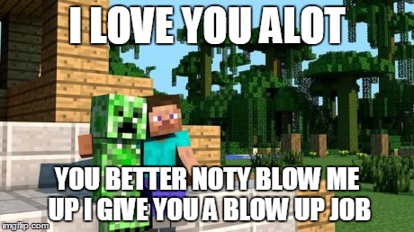 minecraft friendship | I LOVE YOU ALOT YOU BETTER NOTY BLOW ME UP I GIVE YOU A BLOW UP JOB | image tagged in minecraft friendship | made w/ Imgflip meme maker