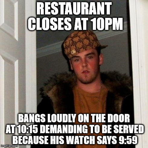 Scumbag Steve Meme | RESTAURANT CLOSES AT 10PM BANGS LOUDLY ON THE DOOR AT 10:15 DEMANDING TO BE SERVED BECAUSE HIS WATCH SAYS 9:59 | image tagged in memes,scumbag steve,AdviceAnimals | made w/ Imgflip meme maker