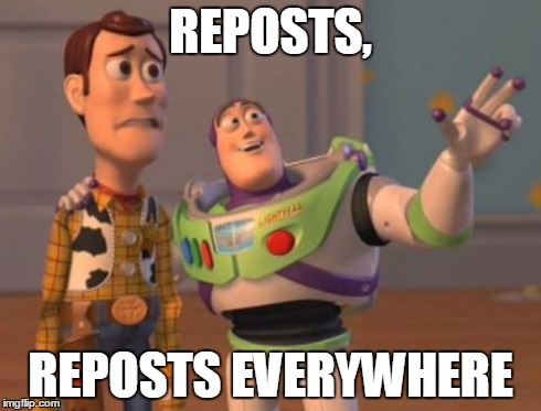 X, X Everywhere | REPOSTS, REPOSTS EVERYWHERE | image tagged in memes,x x everywhere | made w/ Imgflip meme maker