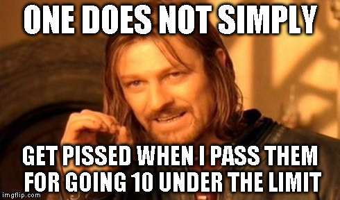 This guy gave me the finger and wanted me to pull over and fight him lol. | ONE DOES NOT SIMPLY GET PISSED WHEN I PASS THEM FOR GOING 10 UNDER THE LIMIT | image tagged in memes,one does not simply | made w/ Imgflip meme maker