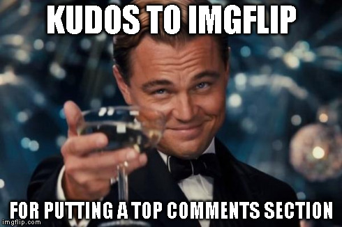 Leonardo Dicaprio Cheers | KUDOS TO IMGFLIP FOR PUTTING A TOP COMMENTS SECTION | image tagged in memes,leonardo dicaprio cheers | made w/ Imgflip meme maker