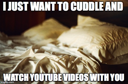 The Dream | I JUST WANT TO CUDDLE AND WATCH YOUTUBE VIDEOS WITH YOU | image tagged in love,youtube,cuddle,bed,cute,meme | made w/ Imgflip meme maker