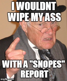 Back In My Day Meme | I WOULDNT WIPE MY ASS WITH A "SNOPES" REPORT | image tagged in memes,back in my day | made w/ Imgflip meme maker