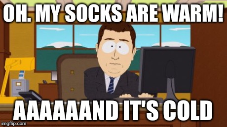 Aaaaand Its Gone Meme | OH. MY SOCKS ARE WARM! AAAAAAND IT'S COLD | image tagged in memes,aaaaand its gone | made w/ Imgflip meme maker