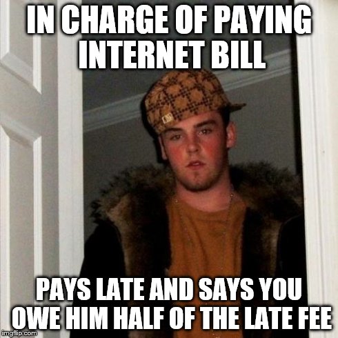 Scumbag Steve Meme | IN CHARGE OF PAYING INTERNET BILL PAYS LATE AND SAYS YOU OWE HIM HALF OF THE LATE FEE | image tagged in memes,scumbag steve,AdviceAnimals | made w/ Imgflip meme maker