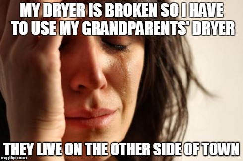 First World Problems Meme | MY DRYER IS BROKEN SO I HAVE TO USE MY GRANDPARENTS' DRYER THEY LIVE ON THE OTHER SIDE OF TOWN | image tagged in memes,first world problems | made w/ Imgflip meme maker