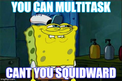 Don't You Squidward | YOU CAN MULTITASK CANT YOU SQUIDWARD | image tagged in memes,dont you squidward | made w/ Imgflip meme maker