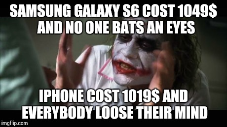 And everybody loses their minds Meme | SAMSUNG GALAXY S6 COST 1049$  AND NO ONE BATS AN EYES IPHONE COST 1019$ AND EVERYBODY LOOSE THEIR MIND | image tagged in memes,and everybody loses their minds | made w/ Imgflip meme maker