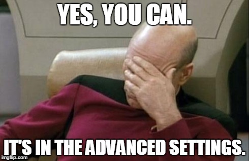 Captain Picard Facepalm Meme | YES, YOU CAN. IT'S IN THE ADVANCED SETTINGS. | image tagged in memes,captain picard facepalm | made w/ Imgflip meme maker