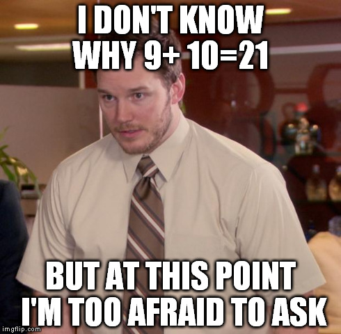 Afraid To Ask Andy Meme | I DON'T KNOW WHY 9+ 10=21 BUT AT THIS POINT I'M TOO AFRAID TO ASK | image tagged in memes,afraid to ask andy | made w/ Imgflip meme maker