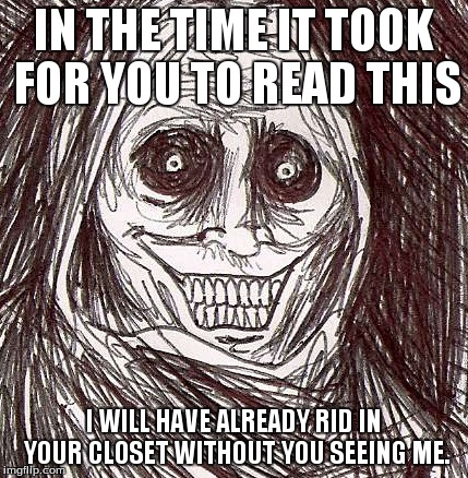 Unwanted House Guest Meme | IN THE TIME IT TOOK FOR YOU TO READ THIS I WILL HAVE ALREADY RID IN YOUR CLOSET WITHOUT YOU SEEING ME. | image tagged in memes,unwanted house guest | made w/ Imgflip meme maker