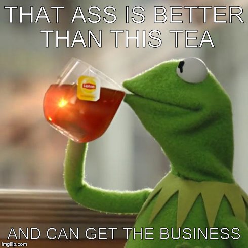 But That's None Of My Business | THAT ASS IS BETTER THAN THIS TEA AND CAN GET THE BUSINESS | image tagged in memes,but thats none of my business,kermit the frog | made w/ Imgflip meme maker