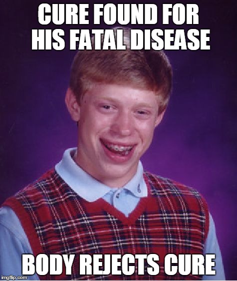 Bad Luck Brian Meme | CURE FOUND FOR HIS FATAL DISEASE BODY REJECTS CURE | image tagged in memes,bad luck brian | made w/ Imgflip meme maker