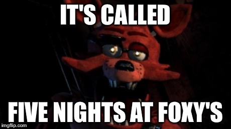 IT'S CALLED FIVE NIGHTS AT FOXY'S | image tagged in uh oh | made w/ Imgflip meme maker