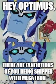 HEY OPTIMUS, THERE ARE FANFICTIONS OF YOU BEING SHIPPED WITH MEGATRON | image tagged in optimus shocked | made w/ Imgflip meme maker
