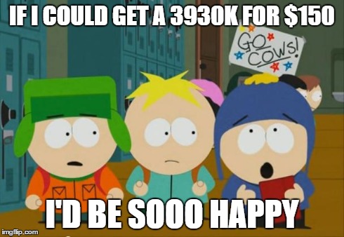 i would be so happy craig | IF I COULD GET A 3930K FOR $150 I'D BE SOOO HAPPY | image tagged in i would be so happy craig | made w/ Imgflip meme maker