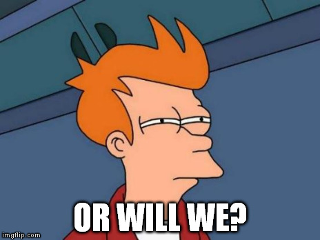 Futurama Fry Meme | OR WILL WE? | image tagged in memes,futurama fry | made w/ Imgflip meme maker