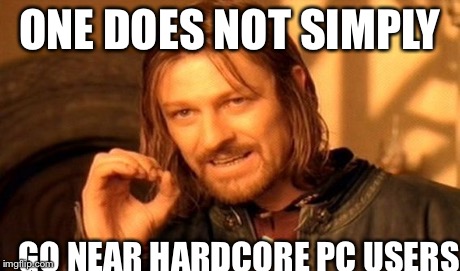 One Does Not Simply Meme | ONE DOES NOT SIMPLY GO NEAR HARDCORE PC USERS | image tagged in memes,one does not simply | made w/ Imgflip meme maker