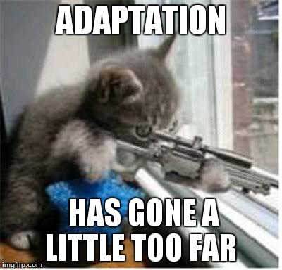 cats with guns | ADAPTATION HAS GONE A LITTLE TOO FAR | image tagged in cats with guns | made w/ Imgflip meme maker